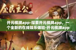 开元棋牌app-探索开元棋牌app，一个全新的在线娱乐体验-开元棋牌app