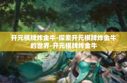 开元棋牌炸金牛-探索开元棋牌炸金牛的世界-开元棋牌炸金牛