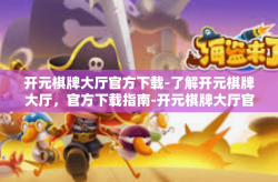 开元棋牌大厅官方下载-了解开元棋牌大厅，官方下载指南-开元棋牌大厅官方下载