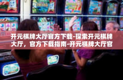 开元棋牌大厅官方下载-探索开元棋牌大厅，官方下载指南-开元棋牌大厅官方下载