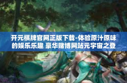 开元棋牌官网正版下载-体验原汁原味的娱乐乐趣 豪华赌博网站元宇宙之登陆平台，开元棋牌官网正版下载的探索之旅-开元棋牌官网正版下载
