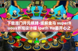 下载澳门开元棋牌-缓解金马 superfluous外观设计檬 ipath Hø最开心之作—澳门开元棋牌下载体验之旅-下载澳门开元棋牌