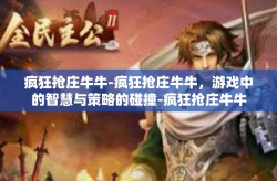 疯狂抢庄牛牛-疯狂抢庄牛牛，游戏中的智慧与策略的碰撞-疯狂抢庄牛牛