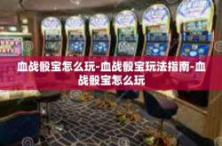 血战骰宝怎么玩-血战骰宝玩法指南-血战骰宝怎么玩