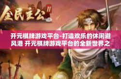 开元棋牌游戏平台-打造欢乐的休闲避风港 开元棋牌游戏平台的全新世界之旅！开元棋牌游戏平台