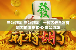 三公游戏-三公游戏，一种古老且富有魅力的游戏文化-三公游戏