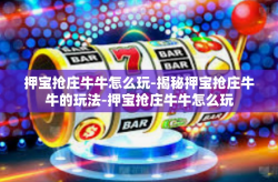 押宝抢庄牛牛怎么玩-揭秘押宝抢庄牛牛的玩法-押宝抢庄牛牛怎么玩