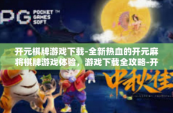 开元棋牌游戏下载-全新热血的开元麻将棋牌游戏体验，游戏下载全攻略-开元棋牌游戏下载