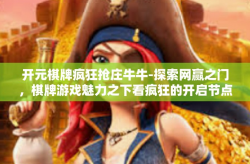 开元棋牌疯狂抢庄牛牛-探索网赢之门，棋牌游戏魅力之下看疯狂的开启节点的新机遇—关于开元棋牌疯狂抢庄牛牛的独特体验之旅-开元棋牌疯狂抢庄牛牛