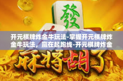 开元棋牌炸金牛玩法-掌握开元棋牌炸金牛玩法，赢在起跑线-开元棋牌炸金牛玩法