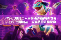 KY开元棋牌二人麻将-玩转麻将新世界，KY开元棋牌与二人麻将的乐趣探索-KY开元棋牌二人麻将