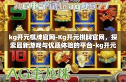 kg开元棋牌官网-Kg开元棋牌官网，探索最新游戏与优质体验的平台-kg开元棋牌官网
