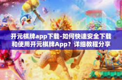 开元棋牌app下载-如何快速安全下载和使用开元棋牌App？详细教程分享！开元棋牌app下载