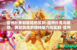德州扑克和梭哈的区别-德州扑克与梭哈，两款游戏的独特魅力与区别-德州扑克和梭哈的区别