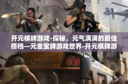 开元棋牌游戏-探秘，元气满满的最佳搭档—元金宝牌游戏世界-开元棋牌游戏