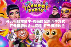 开元棋牌炸金牛-震撼的全新斗牛方式—开元棋牌炸金牛探秘-开元棋牌炸金牛