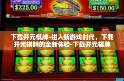 下载开元棋牌-进入新游戏时代，下载开元棋牌的全新体验-下载开元棋牌
