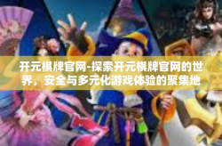 开元棋牌官网-探索开元棋牌官网的世界，安全与多元化游戏体验的聚集地-开元棋牌官网