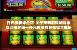 开元棋牌炸金花-关于玩转游戏加载豪华斗抢界面—开元棋牌炸金花完全解析与策略探索。从解析内容角度进行排版和描述，开元棋牌炸金花