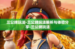 三公牌玩法-三公牌玩法解析与体验分享-三公牌玩法
