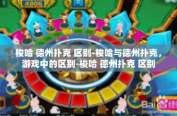 梭哈 德州扑克 区别-梭哈与德州扑克，游戏中的区别-梭哈 德州扑克 区别