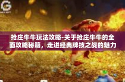 抢庄牛牛玩法攻略-关于抢庄牛牛的全面攻略秘籍，走进经典牌技之战的魅力世界-抢庄牛牛玩法攻略