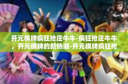 开元棋牌疯狂抢庄牛牛-疯狂抢庄牛牛，开元棋牌的新热潮-开元棋牌疯狂抢庄牛牛