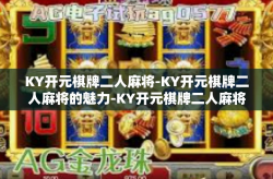 KY开元棋牌二人麻将-KY开元棋牌二人麻将的魅力-KY开元棋牌二人麻将