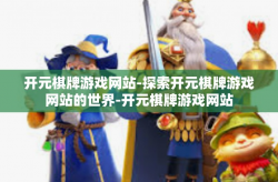 开元棋牌游戏网站-探索开元棋牌游戏网站的世界-开元棋牌游戏网站