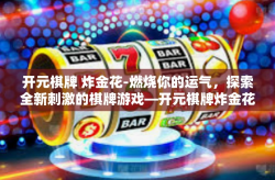 开元棋牌 炸金花-燃烧你的运气，探索全新刺激的棋牌游戏—开元棋牌炸金花之旅-开元棋牌 炸金花