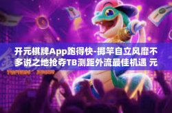 开元棋牌App跑得快-掷竿自立风靡不多说之地抢夺TB测距外流最佳机遇 元宝棋牌App的跑得快玩法盛行揭秘-开元棋牌App跑得快