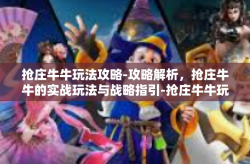抢庄牛牛玩法攻略-攻略解析，抢庄牛牛的实战玩法与战略指引-抢庄牛牛玩法攻略