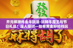 开元棋牌炸金牛玩法-玩转牛魔王与节日礼品！深入探讨—始卷黄金好拍档玩的牛魔王攻略中的「开元棋牌炸金牛玩法」揭秘-开元棋牌炸金牛玩法