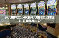 开元棋牌三公-探索开元棋牌三公的魅力-开元棋牌三公