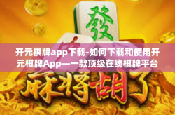 开元棋牌app下载-如何下载和使用开元棋牌App—一款顶级在线棋牌平台的介绍-开元棋牌app下载