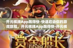 开元棋牌App跑得快-快速启动你的游戏旅程，开元棋牌App跑得快-开元棋牌App跑得快