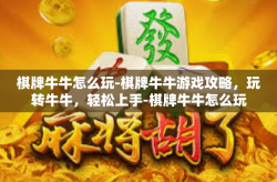 棋牌牛牛怎么玩-棋牌牛牛游戏攻略，玩转牛牛，轻松上手-棋牌牛牛怎么玩