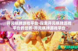 开元棋牌游戏平台-探索开元棋牌游戏平台的世界-开元棋牌游戏平台