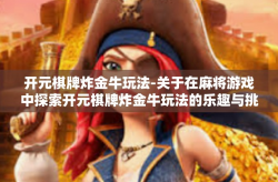 开元棋牌炸金牛玩法-关于在麻将游戏中探索开元棋牌炸金牛玩法的乐趣与挑战-开元棋牌炸金牛玩法