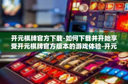 开元棋牌官方下载-如何下载并开始享受开元棋牌官方版本的游戏体验-开元棋牌官方下载