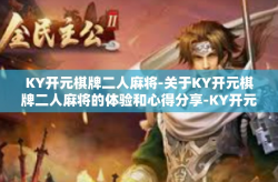 KY开元棋牌二人麻将-关于KY开元棋牌二人麻将的体验和心得分享-KY开元棋牌二人麻将