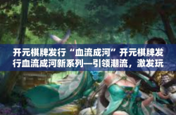 开元棋牌发行“血流成河”开元棋牌发行血流成河新系列—引领潮流，激发玩家热望的游戏面世了-开元棋牌发行“血流成河”
