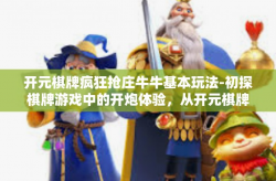 开元棋牌疯狂抢庄牛牛基本玩法-初探棋牌游戏中的开炮体验，从开元棋牌疯狂抢庄牛牛中领略基本玩法-开元棋牌疯狂抢庄牛牛基本玩法
