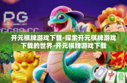 开元棋牌游戏下载-探索开元棋牌游戏下载的世界-开元棋牌游戏下载
