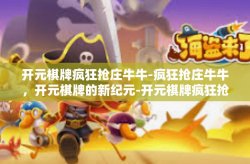 开元棋牌疯狂抢庄牛牛-疯狂抢庄牛牛，开元棋牌的新纪元-开元棋牌疯狂抢庄牛牛