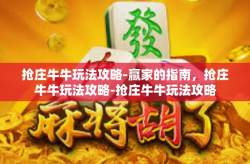 抢庄牛牛玩法攻略-赢家的指南，抢庄牛牛玩法攻略-抢庄牛牛玩法攻略