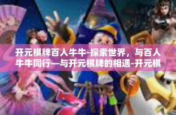 开元棋牌百人牛牛-探索世界，与百人牛牛同行—与开元棋牌的相遇-开元棋牌百人牛牛