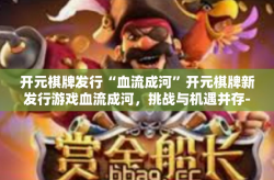 开元棋牌发行“血流成河”开元棋牌新发行游戏血流成河，挑战与机遇并存-开元棋牌发行“血流成河”