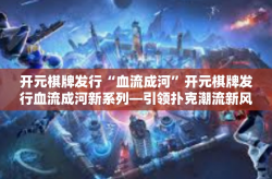开元棋牌发行“血流成河”开元棋牌发行血流成河新系列—引领扑克潮流新风向-开元棋牌发行“血流成河”