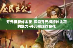 开元棋牌炸金花-探索开元棋牌炸金花的魅力-开元棋牌炸金花